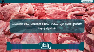 «ارتفاع كبير» في أسعار اللحوم الحمراء اليوم السبت.. تفاصيل جديدة